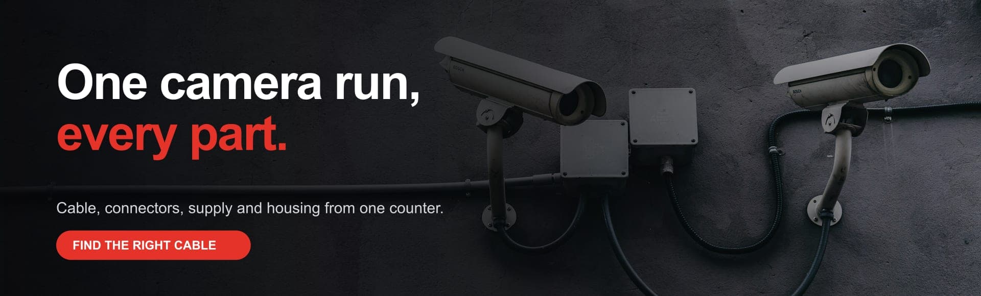 One camera run, every part. Cable, connectors, supply and housing from one counter. Find the right cable.